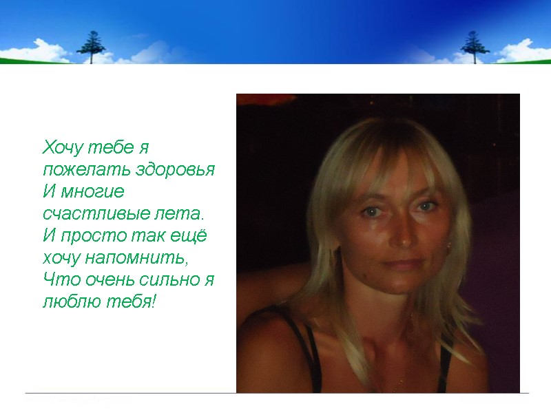 Хочу тебе я пожелать здоровья И многие счастливые лета. И просто так ещё хочу